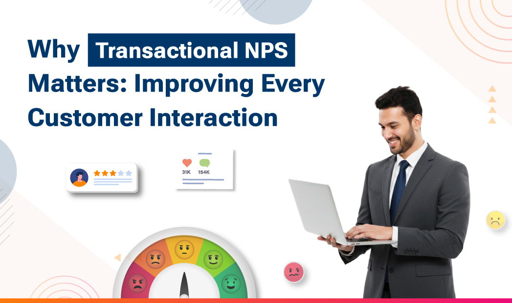 Why Transactional NPS Matters: Improving Every Customer Interaction